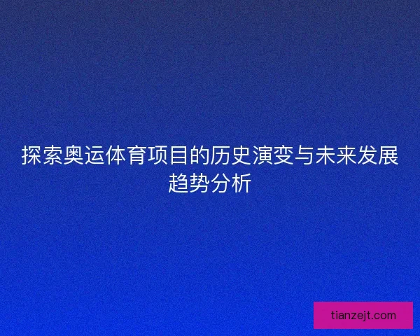探索奥运体育项目的历史演变与未来发展趋势分析