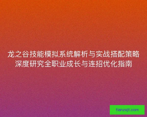龙之谷技能模拟系统解析与实战搭配策略深度研究全职业成长与连招优化指南