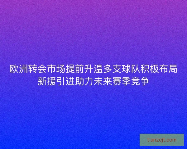 欧洲转会市场提前升温多支球队积极布局新援引进助力未来赛季竞争