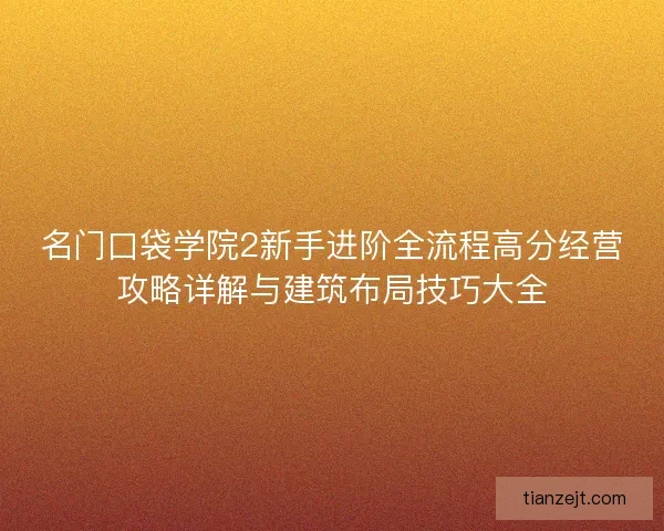 名门口袋学院2新手进阶全流程高分经营攻略详解与建筑布局技巧大全