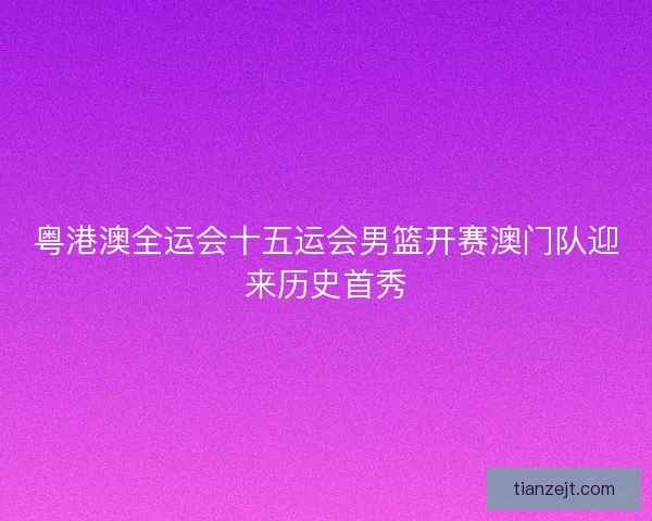 粤港澳全运会十五运会男篮开赛澳门队迎来历史首秀