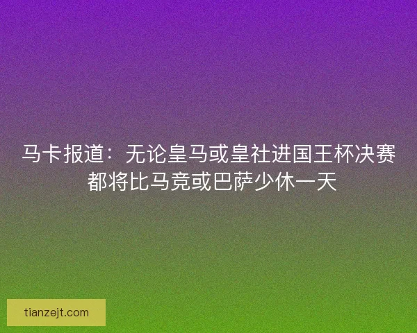 马卡报道：无论皇马或皇社进国王杯决赛 都将比马竞或巴萨少休一天